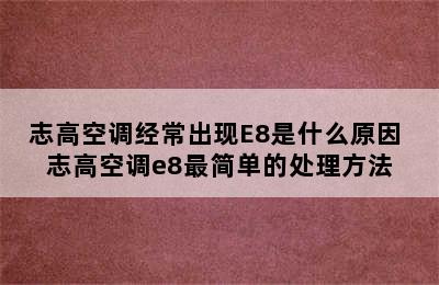 志高空调经常出现E8是什么原因 志高空调e8最简单的处理方法